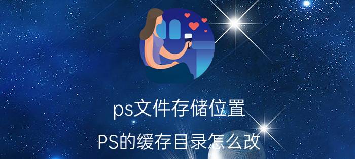 ps文件存储位置 PS的缓存目录怎么改？